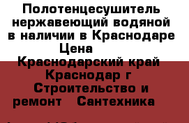 Полотенцесушитель нержавеющий водяной в наличии в Краснодаре › Цена ­ 100 - Краснодарский край, Краснодар г. Строительство и ремонт » Сантехника   